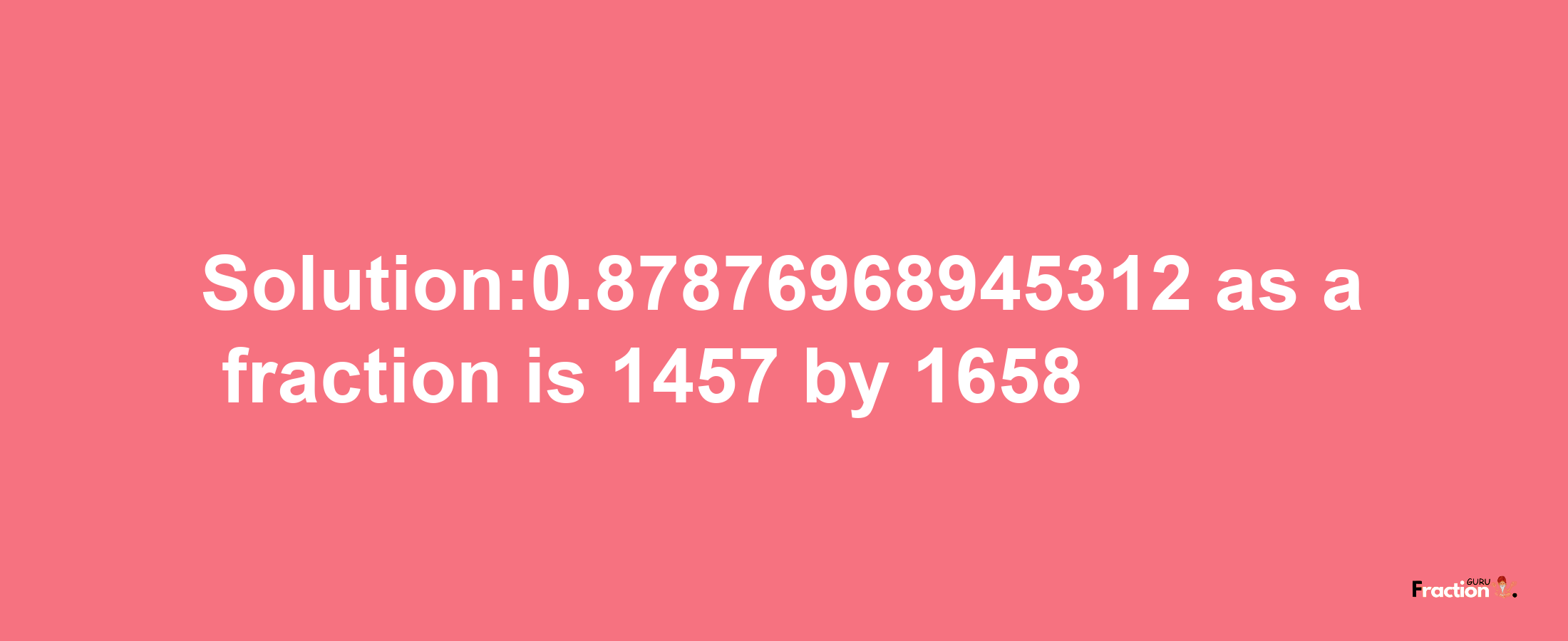 Solution:0.87876968945312 as a fraction is 1457/1658