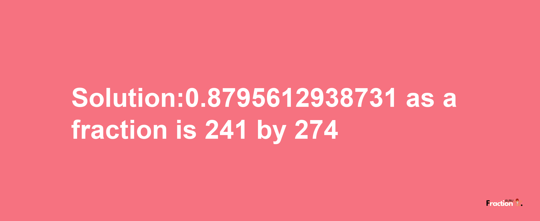 Solution:0.8795612938731 as a fraction is 241/274