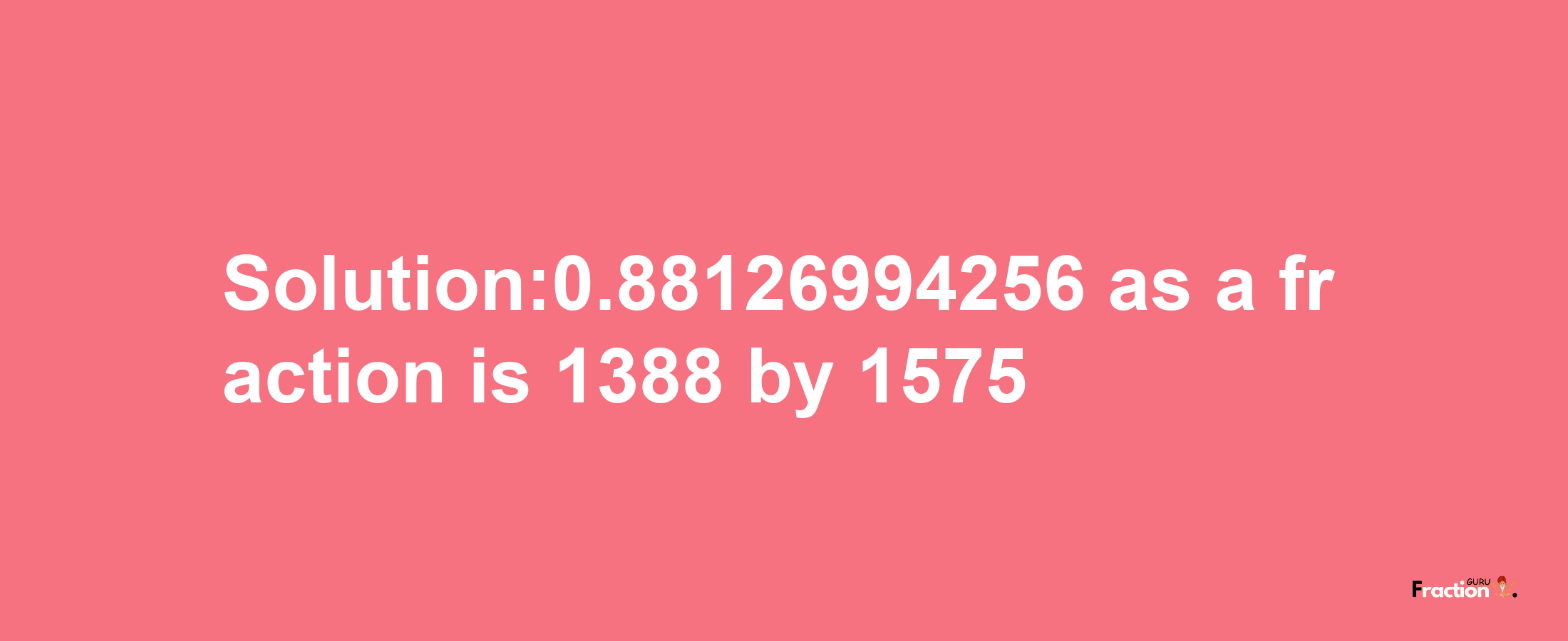 Solution:0.88126994256 as a fraction is 1388/1575