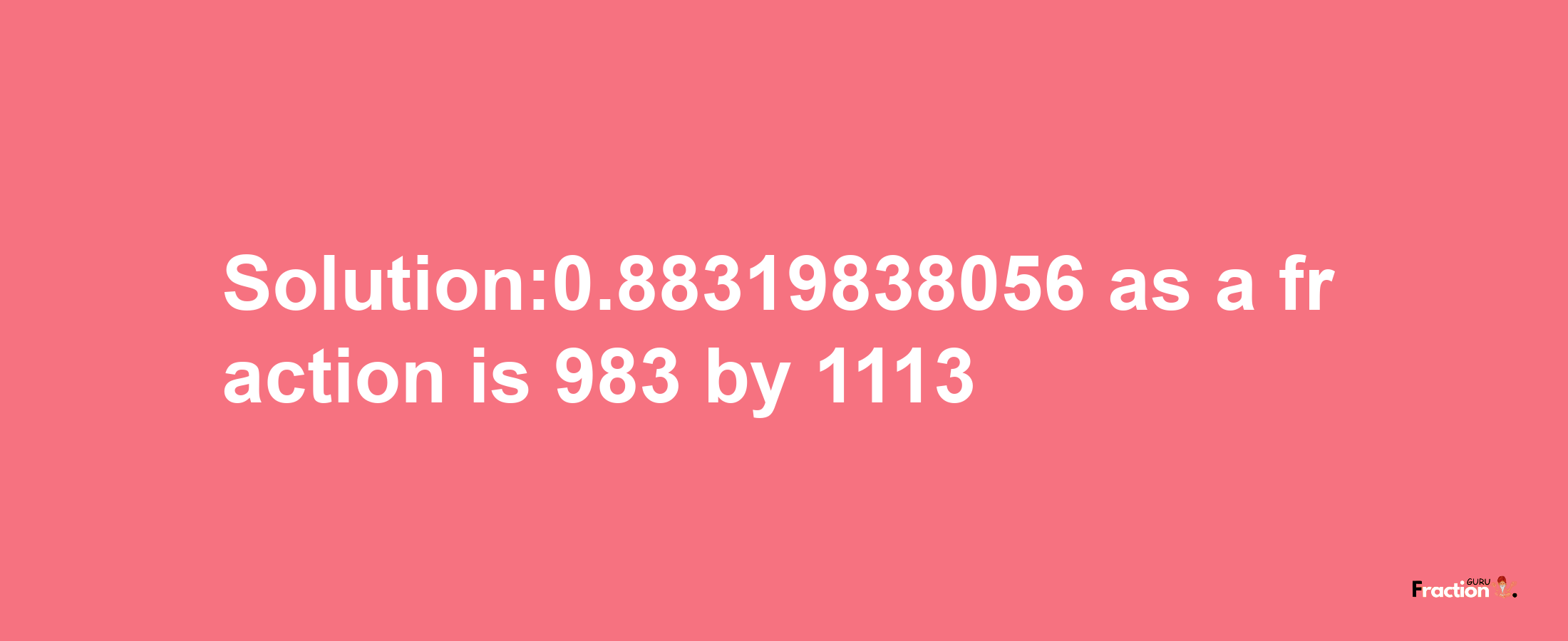 Solution:0.88319838056 as a fraction is 983/1113