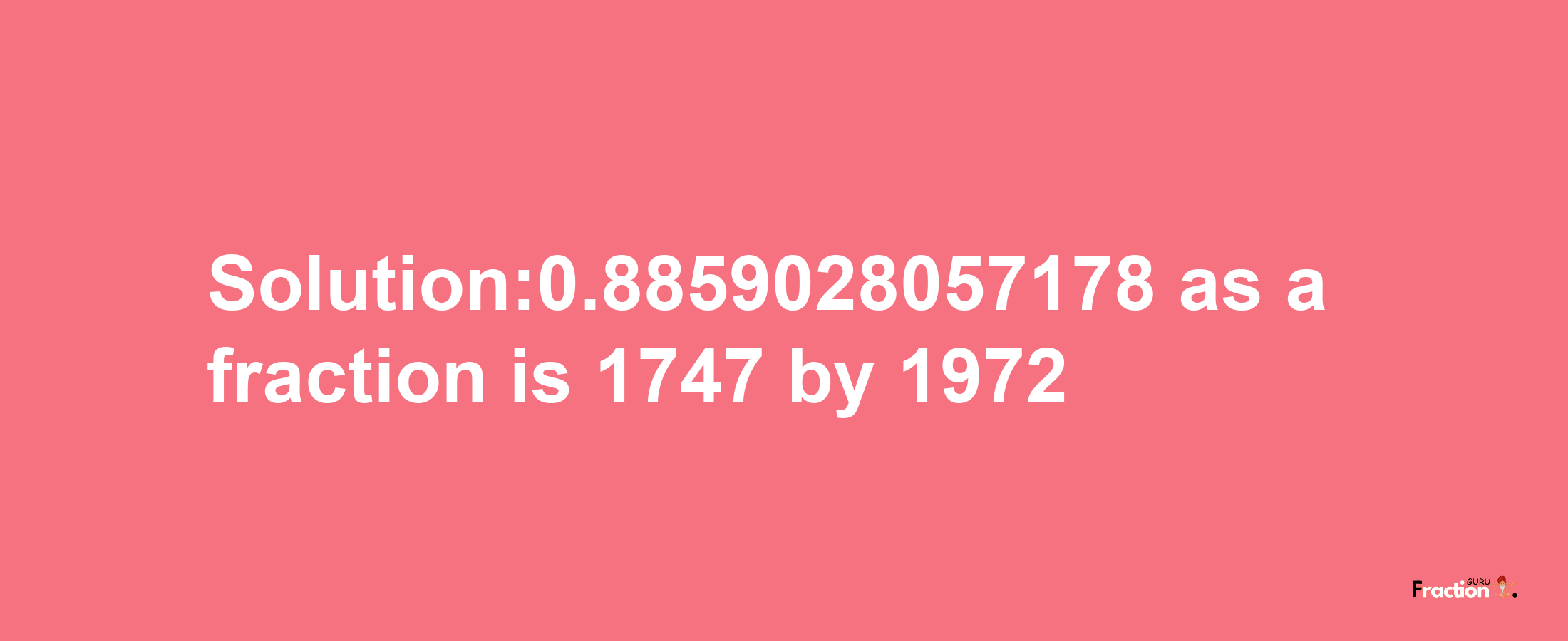 Solution:0.8859028057178 as a fraction is 1747/1972