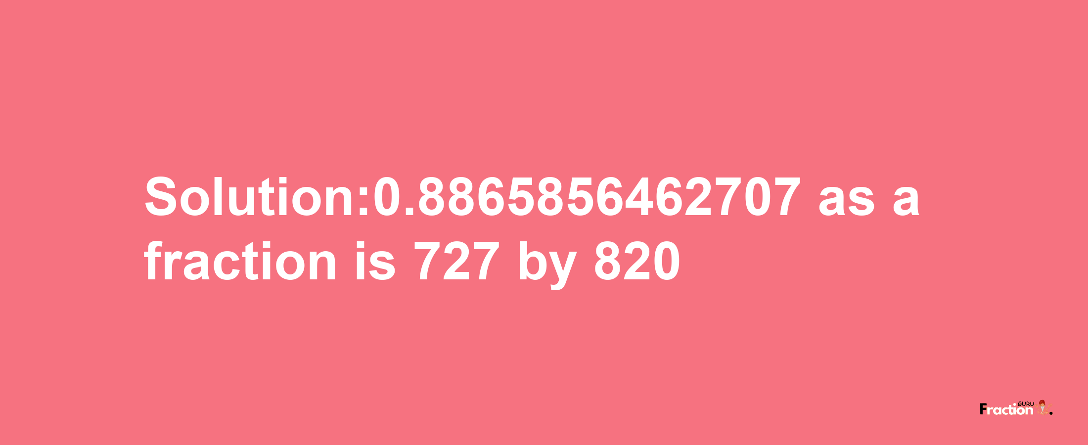 Solution:0.8865856462707 as a fraction is 727/820