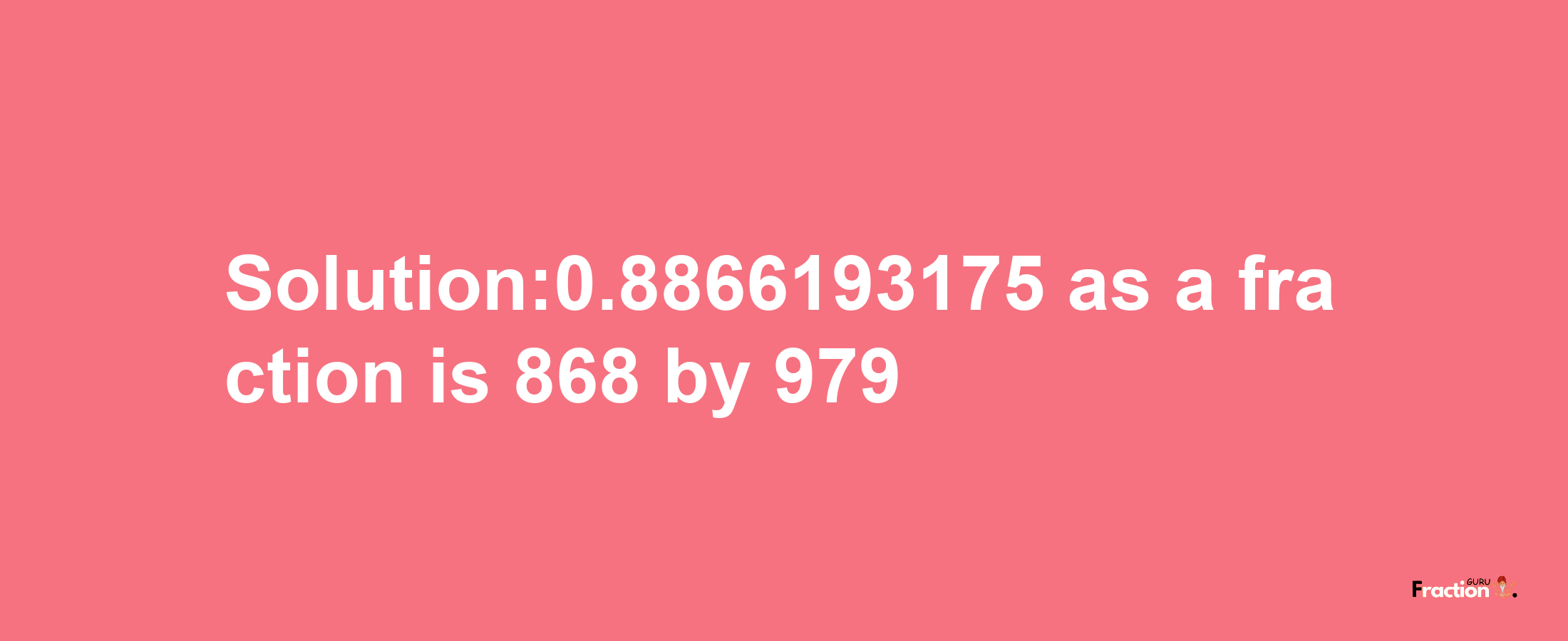 Solution:0.8866193175 as a fraction is 868/979