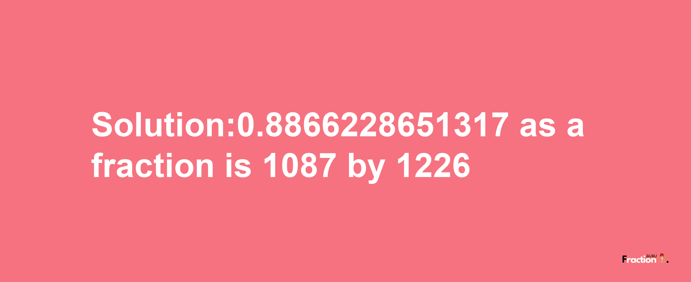 Solution:0.8866228651317 as a fraction is 1087/1226