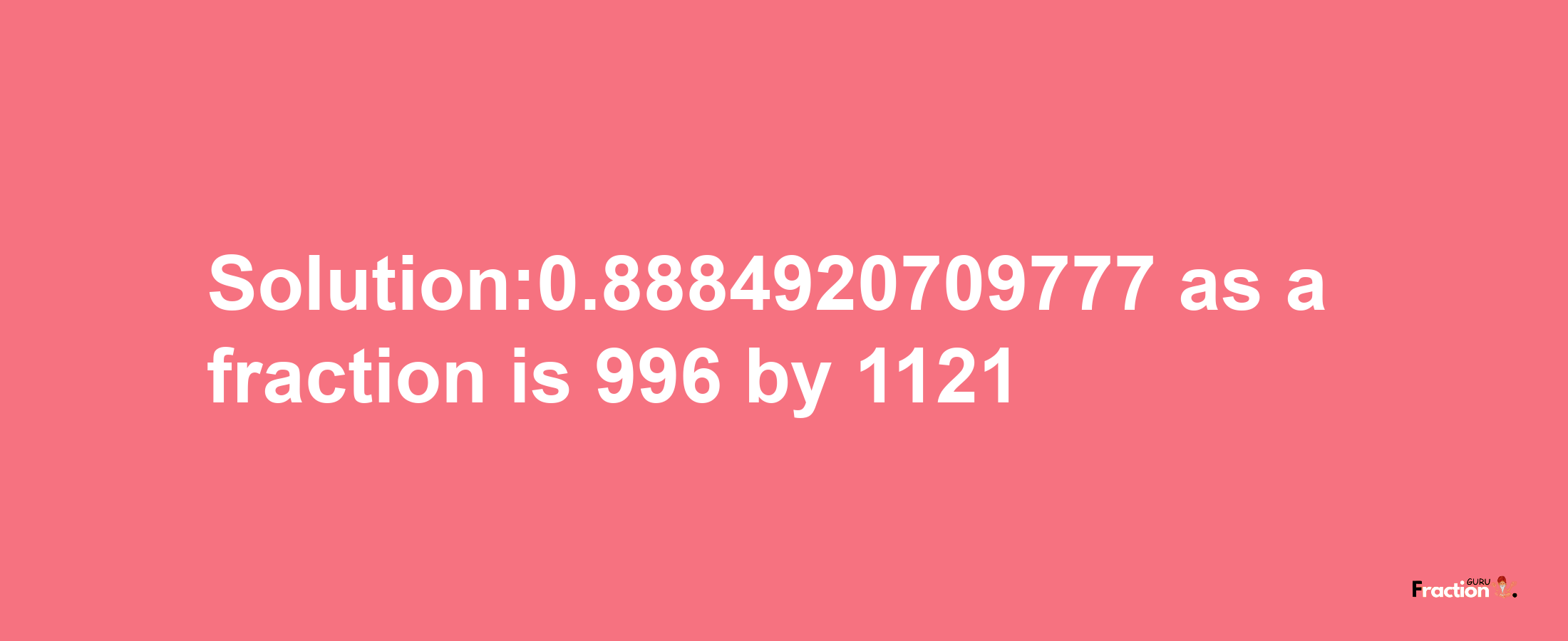 Solution:0.8884920709777 as a fraction is 996/1121