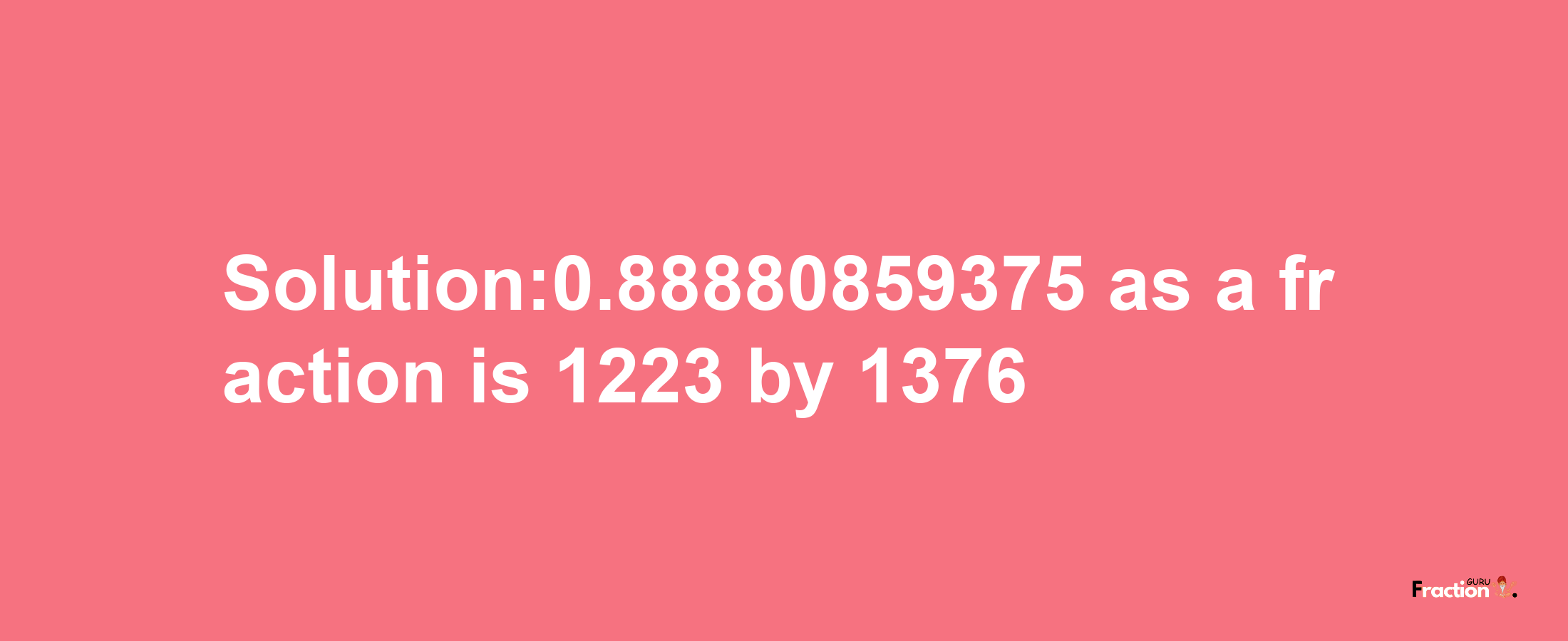 Solution:0.88880859375 as a fraction is 1223/1376