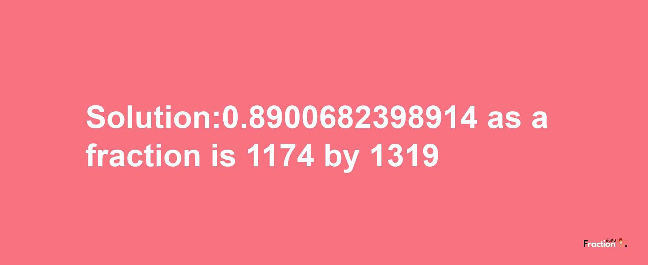 Solution:0.8900682398914 as a fraction is 1174/1319