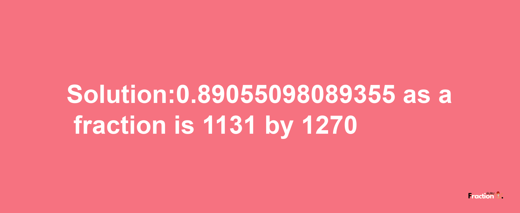 Solution:0.89055098089355 as a fraction is 1131/1270