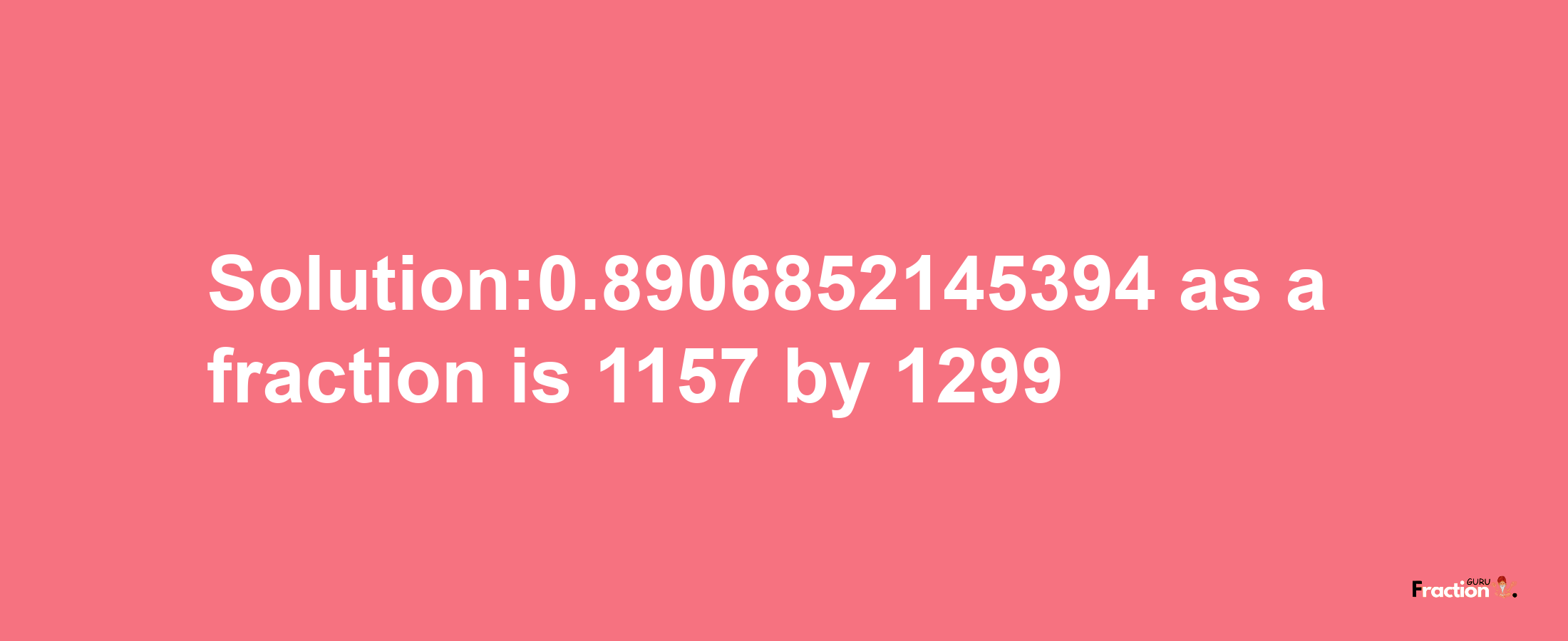 Solution:0.8906852145394 as a fraction is 1157/1299