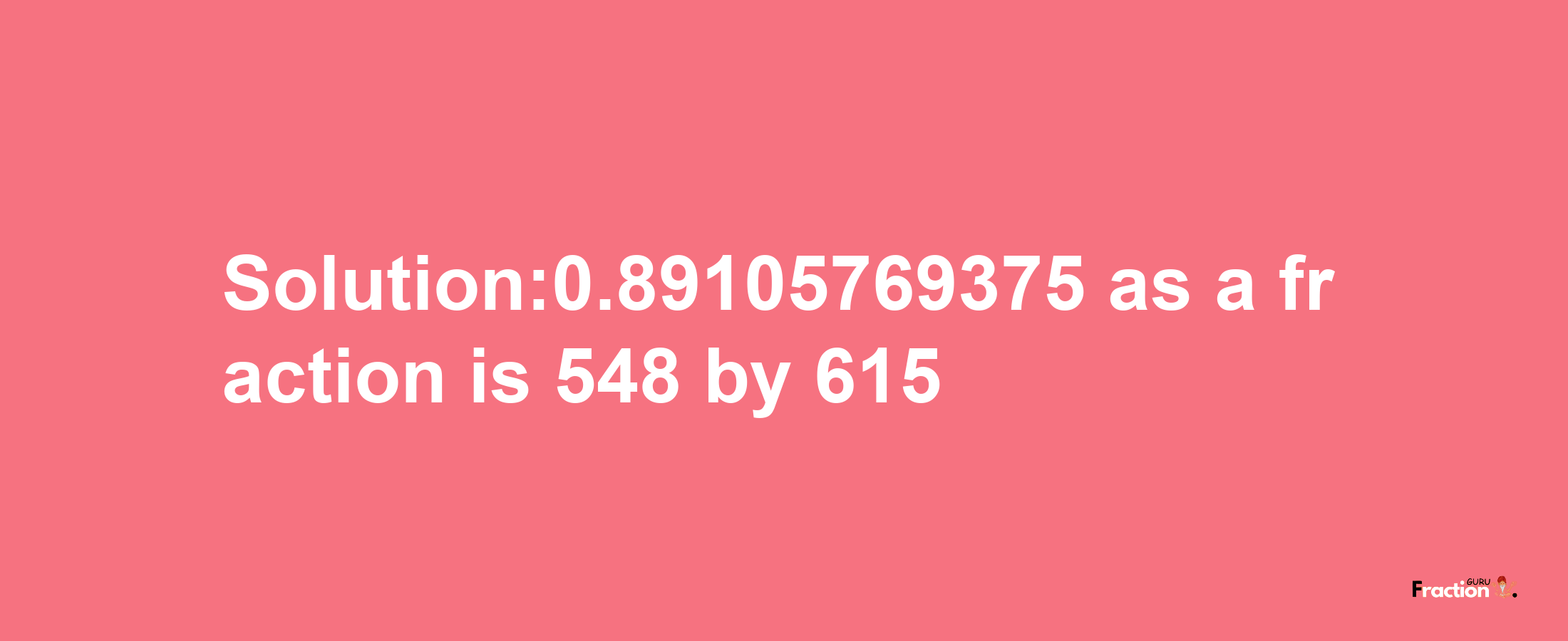 Solution:0.89105769375 as a fraction is 548/615