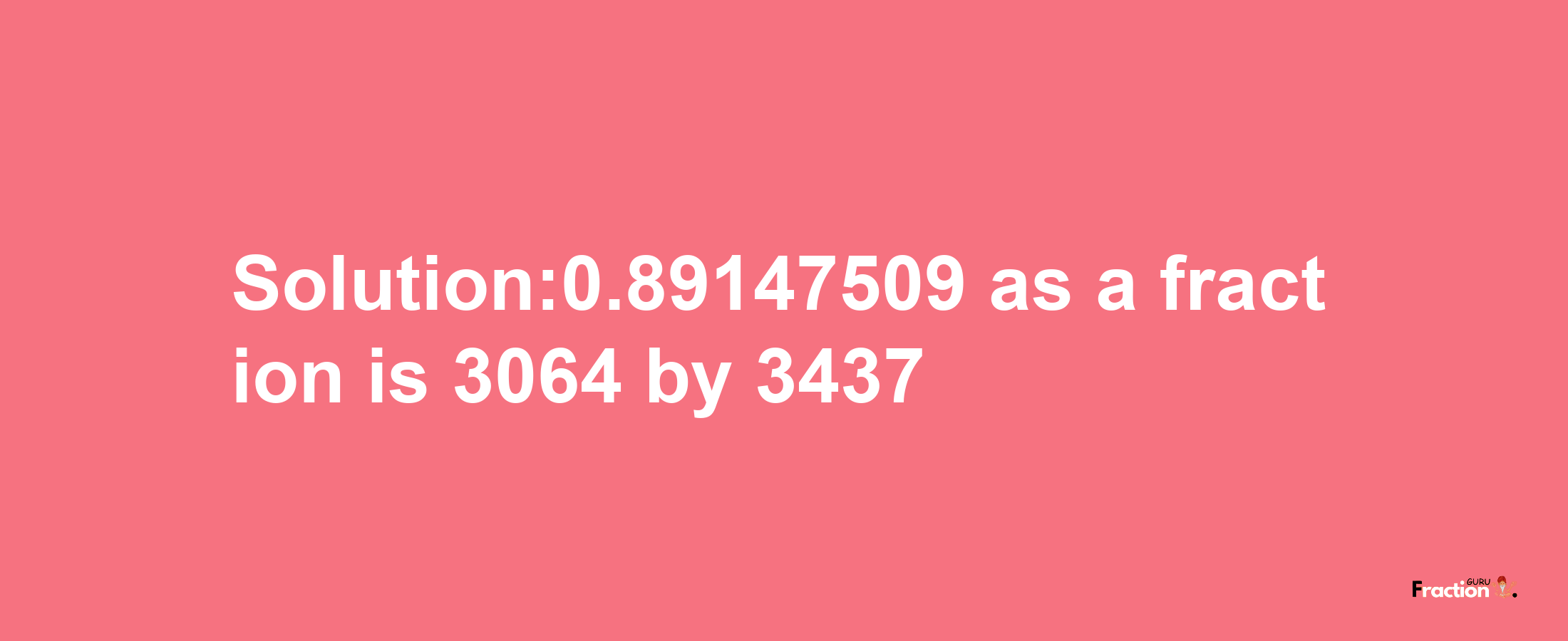 Solution:0.89147509 as a fraction is 3064/3437