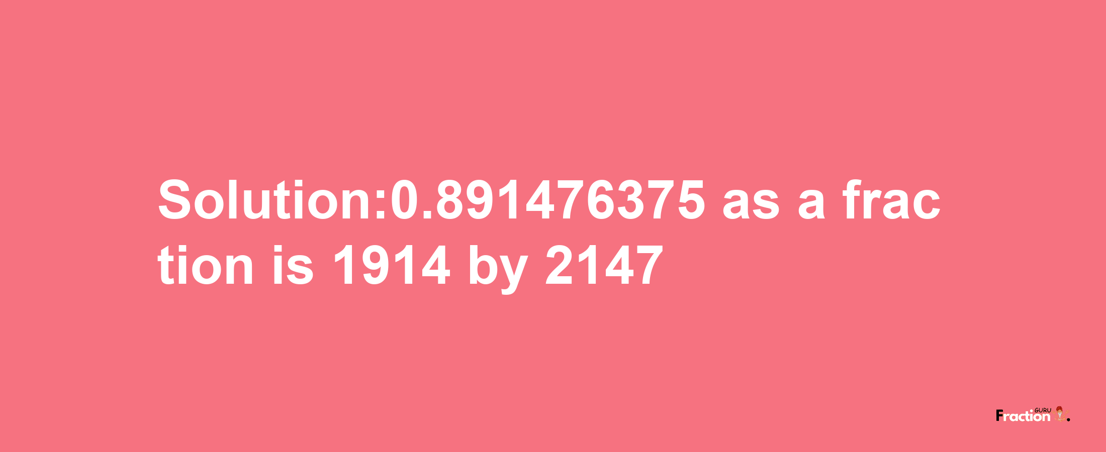 Solution:0.891476375 as a fraction is 1914/2147