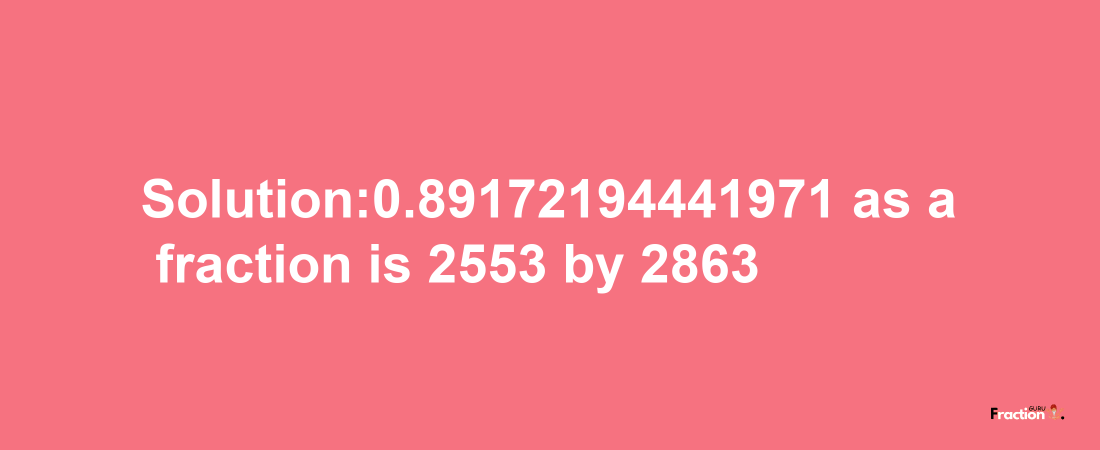 Solution:0.89172194441971 as a fraction is 2553/2863