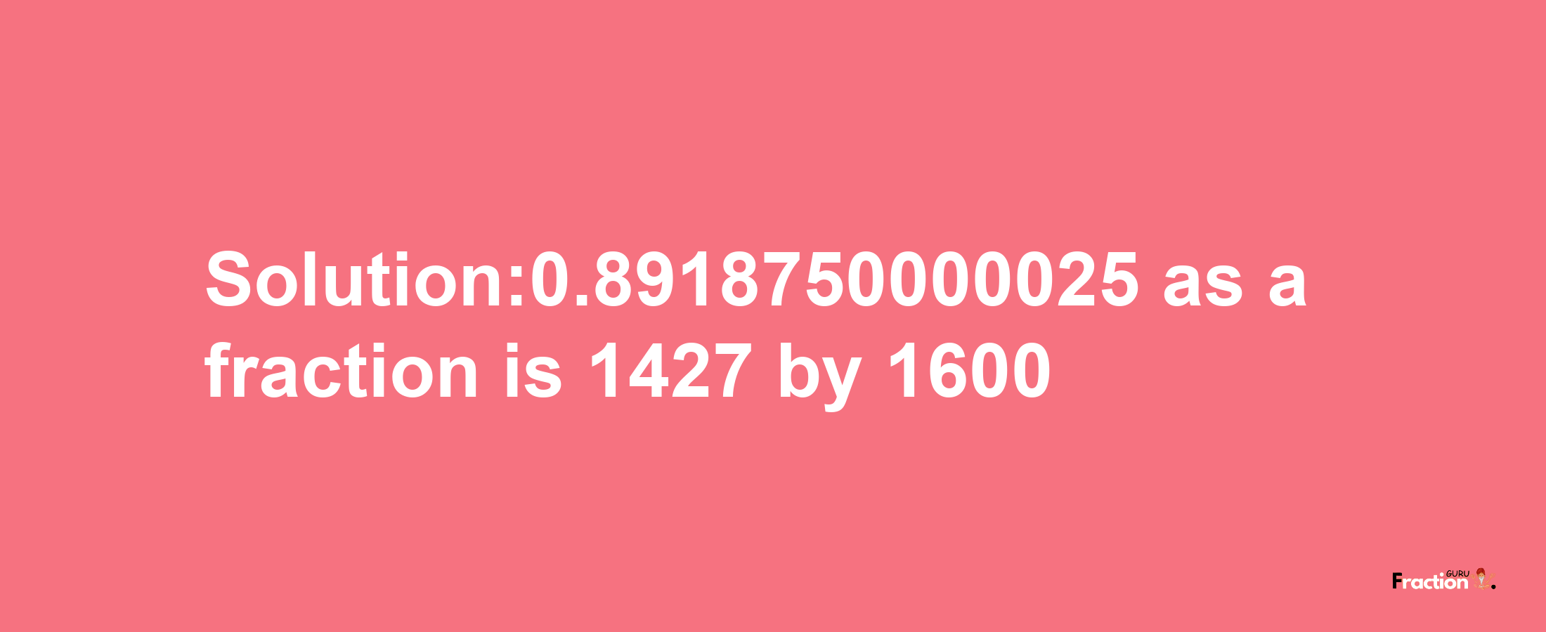 Solution:0.8918750000025 as a fraction is 1427/1600