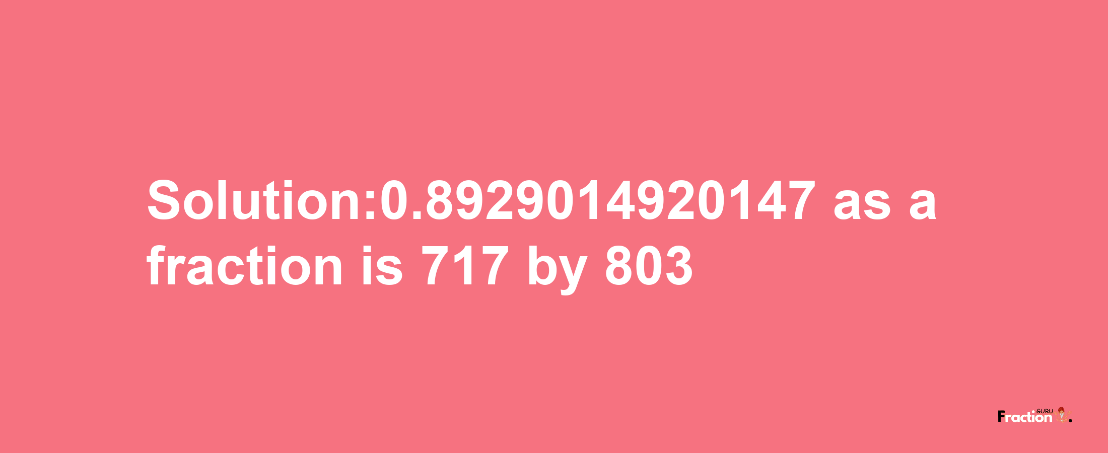 Solution:0.8929014920147 as a fraction is 717/803