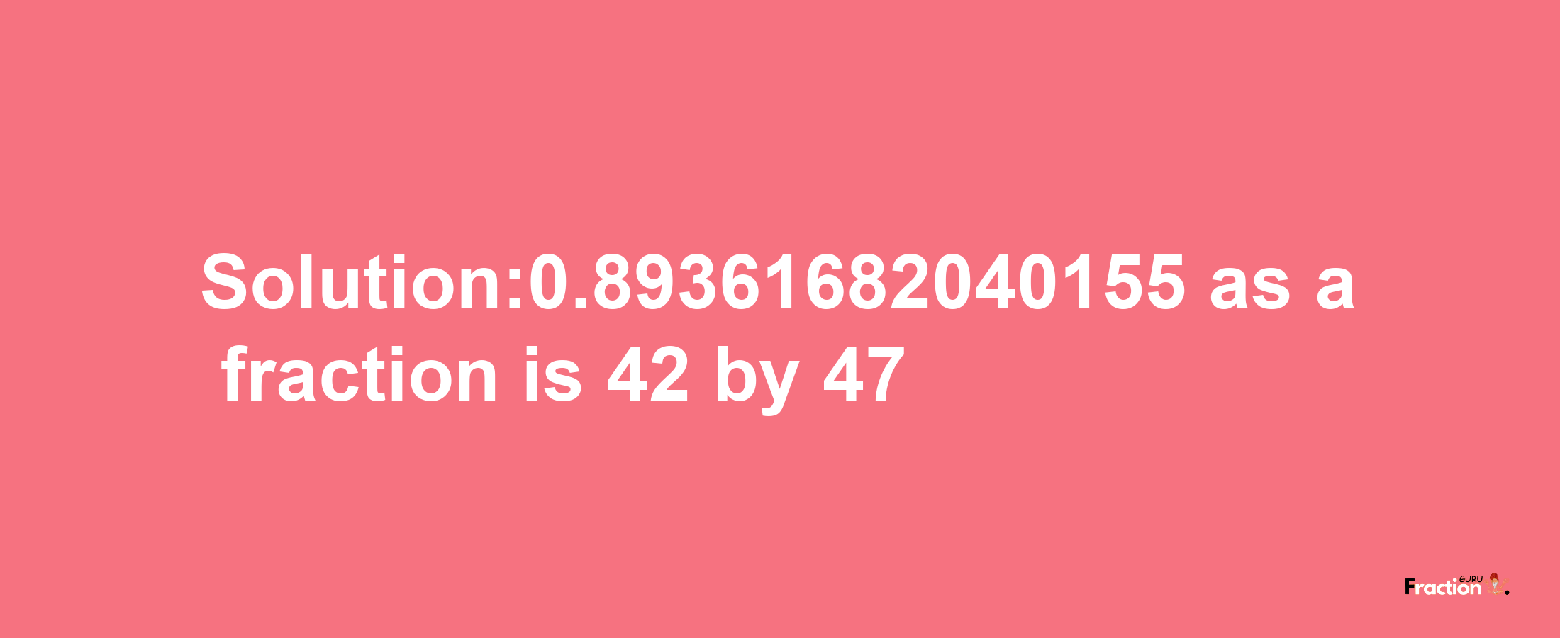 Solution:0.89361682040155 as a fraction is 42/47