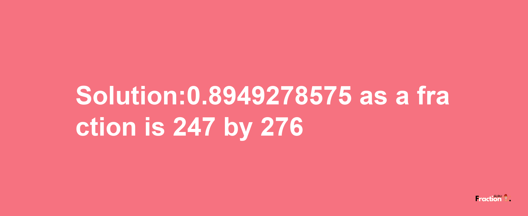 Solution:0.8949278575 as a fraction is 247/276