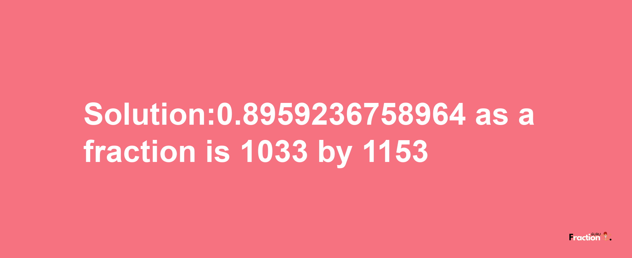 Solution:0.8959236758964 as a fraction is 1033/1153