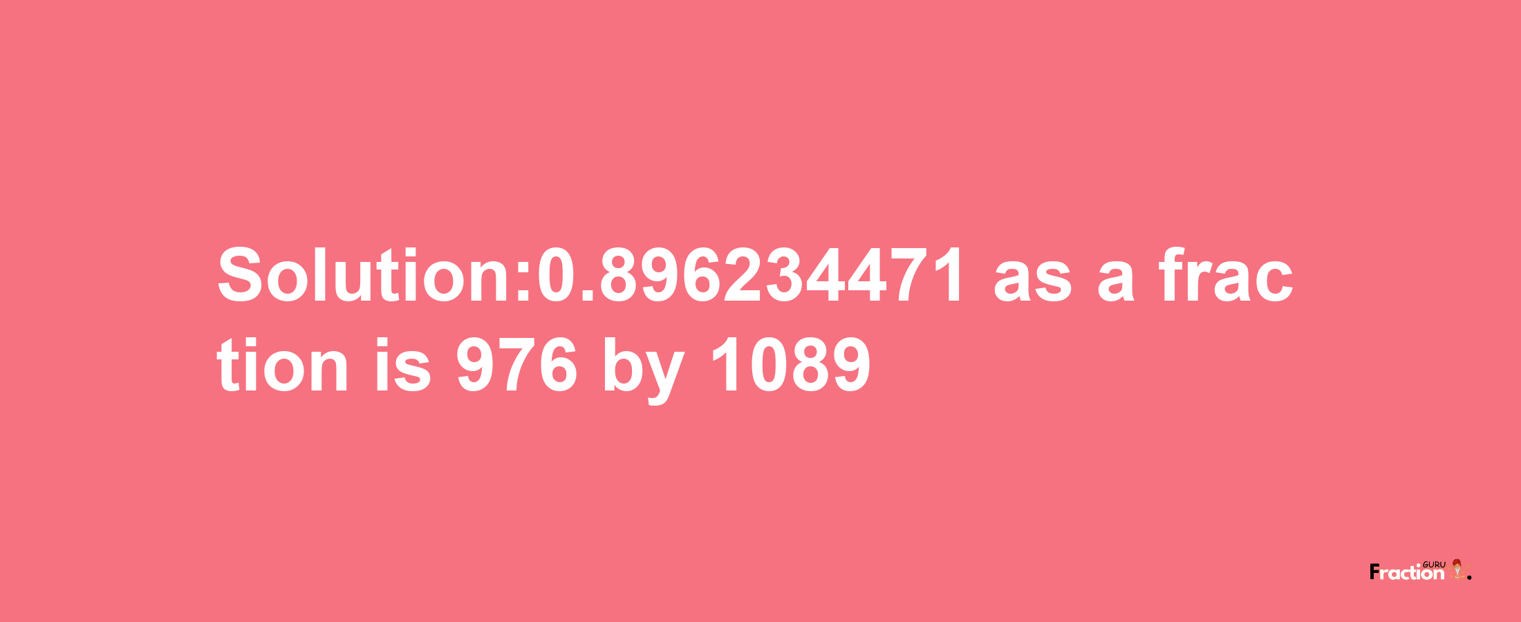 Solution:0.896234471 as a fraction is 976/1089