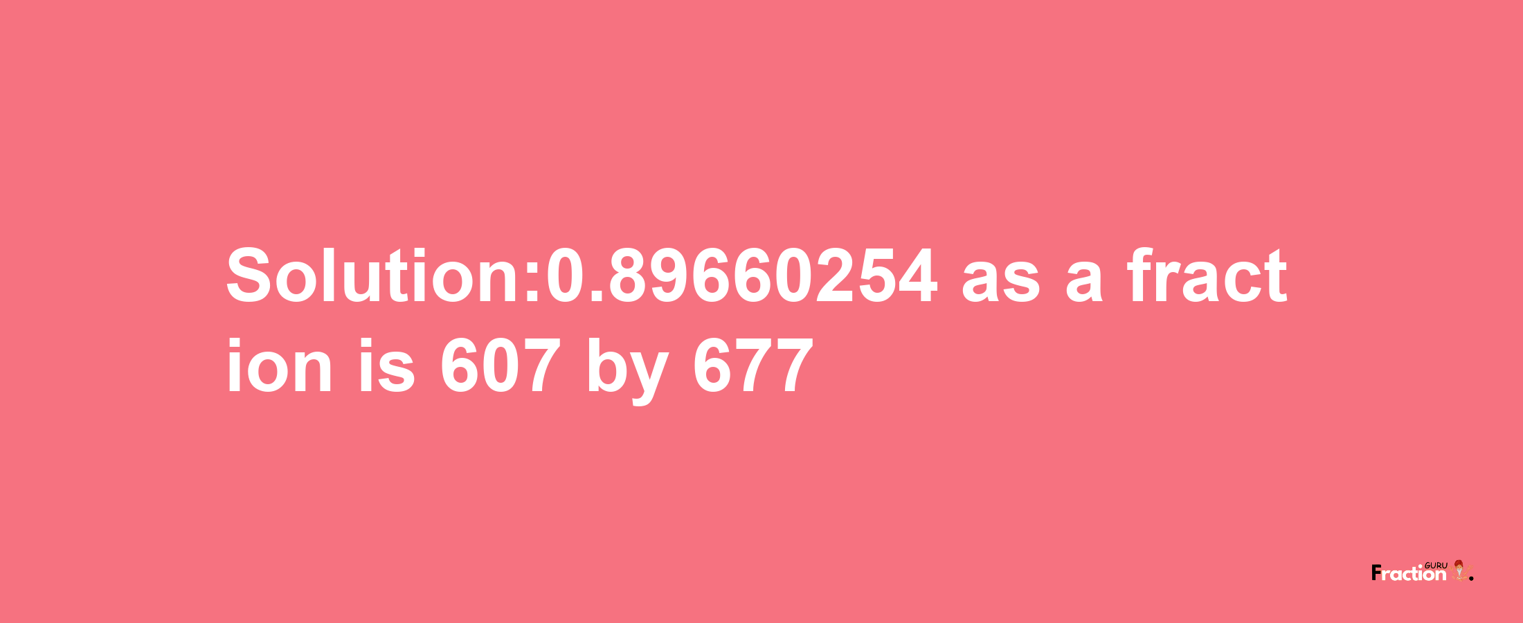 Solution:0.89660254 as a fraction is 607/677