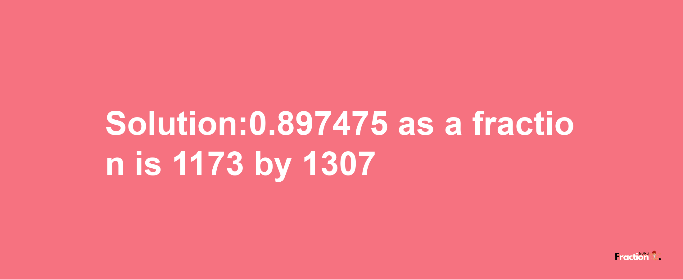 Solution:0.897475 as a fraction is 1173/1307