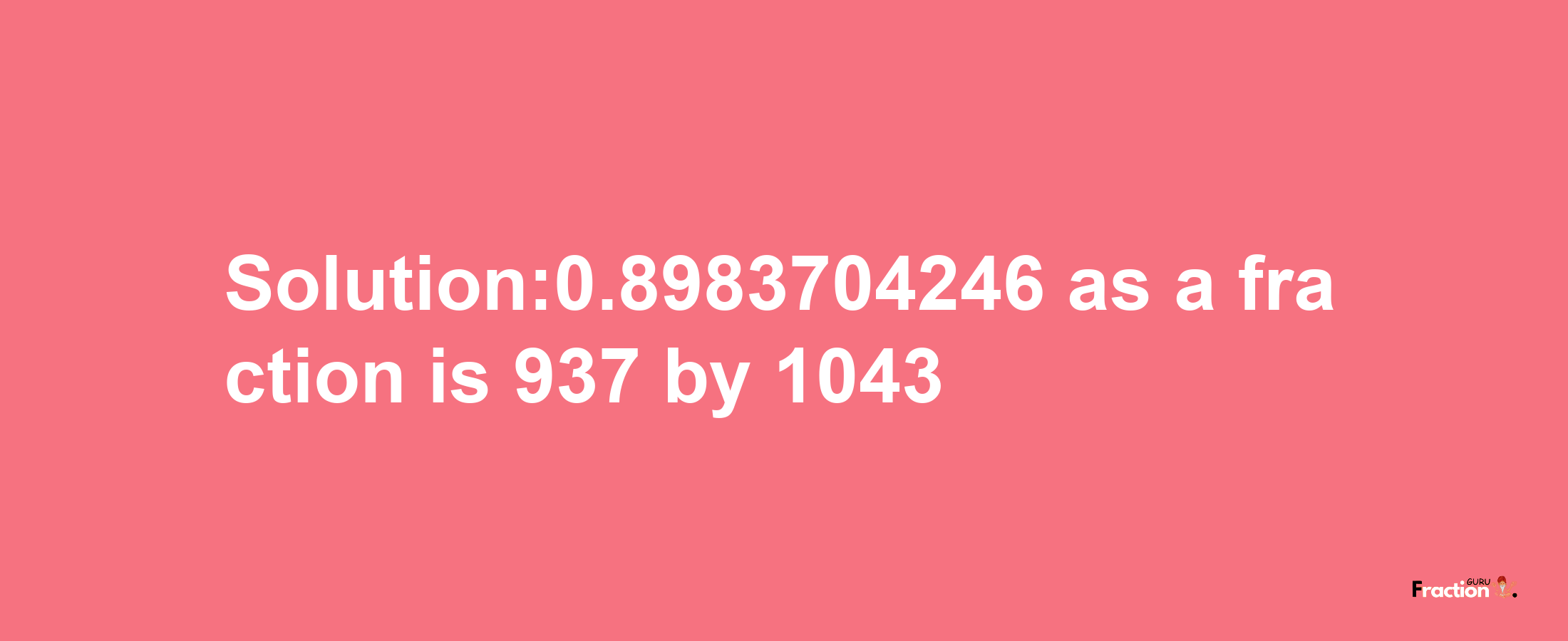 Solution:0.8983704246 as a fraction is 937/1043