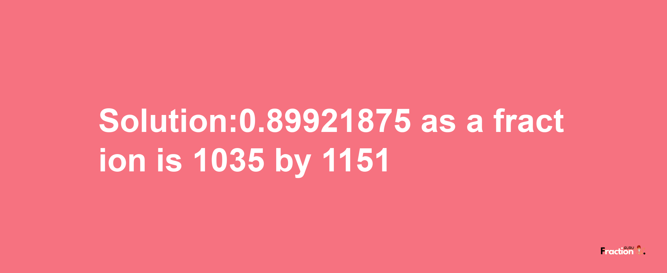 Solution:0.89921875 as a fraction is 1035/1151