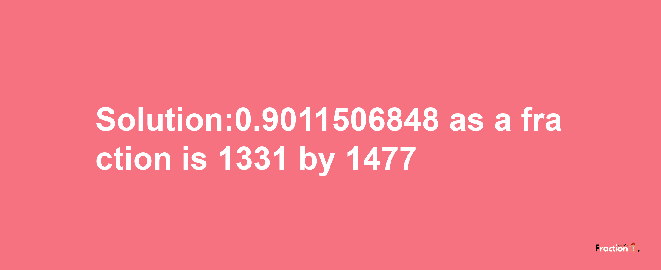 Solution:0.9011506848 as a fraction is 1331/1477