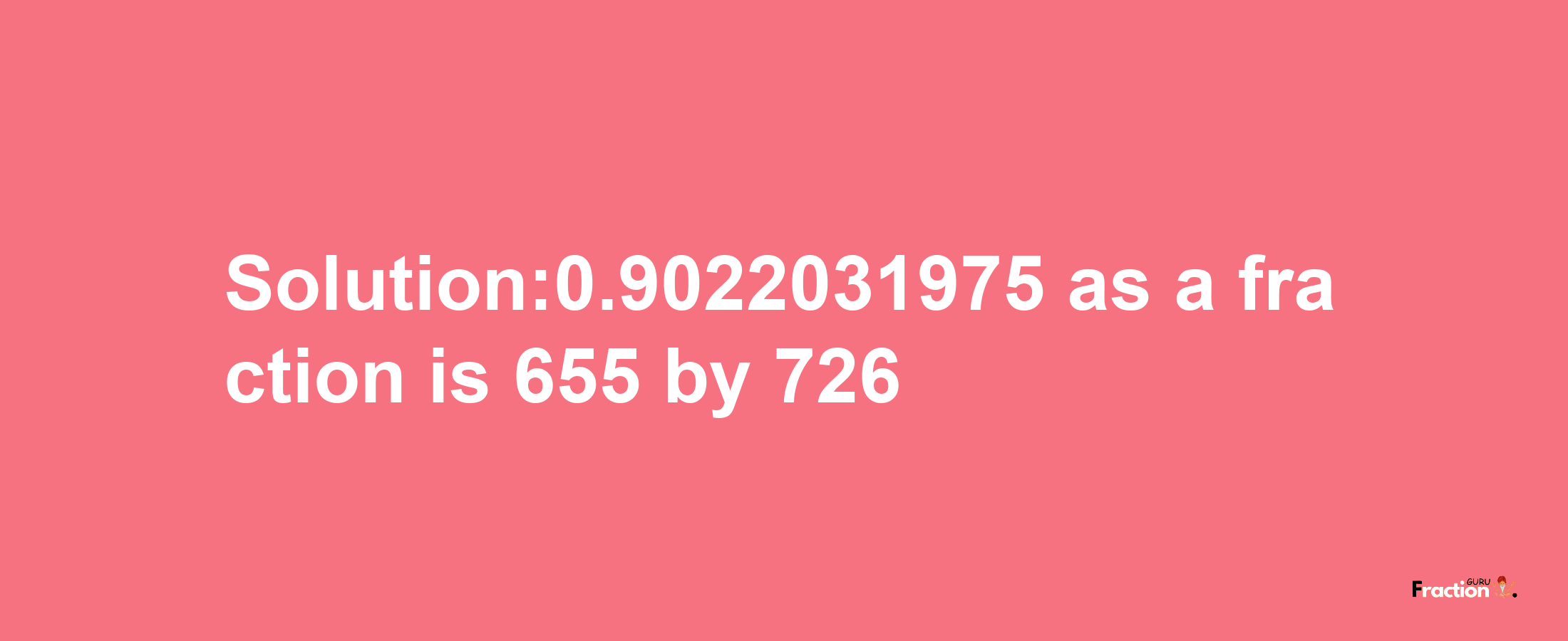 Solution:0.9022031975 as a fraction is 655/726