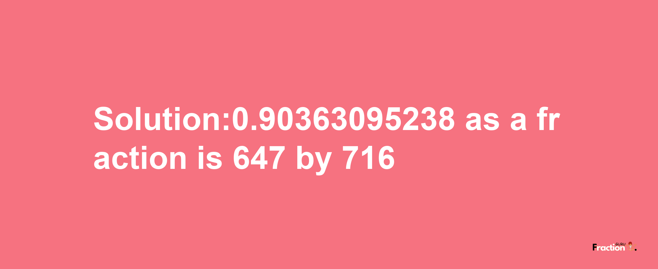 Solution:0.90363095238 as a fraction is 647/716