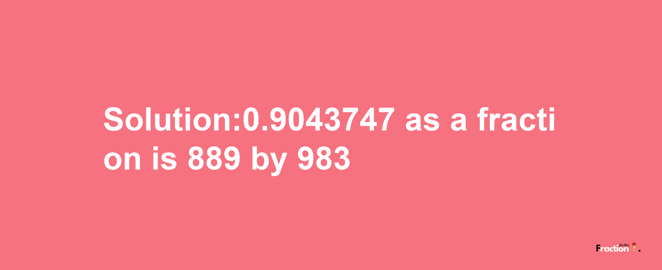 Solution:0.9043747 as a fraction is 889/983