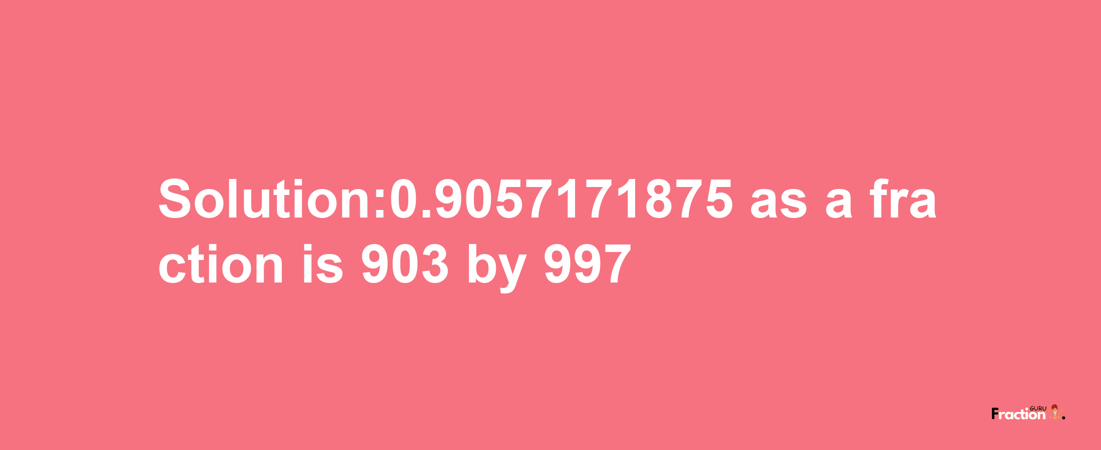 Solution:0.9057171875 as a fraction is 903/997