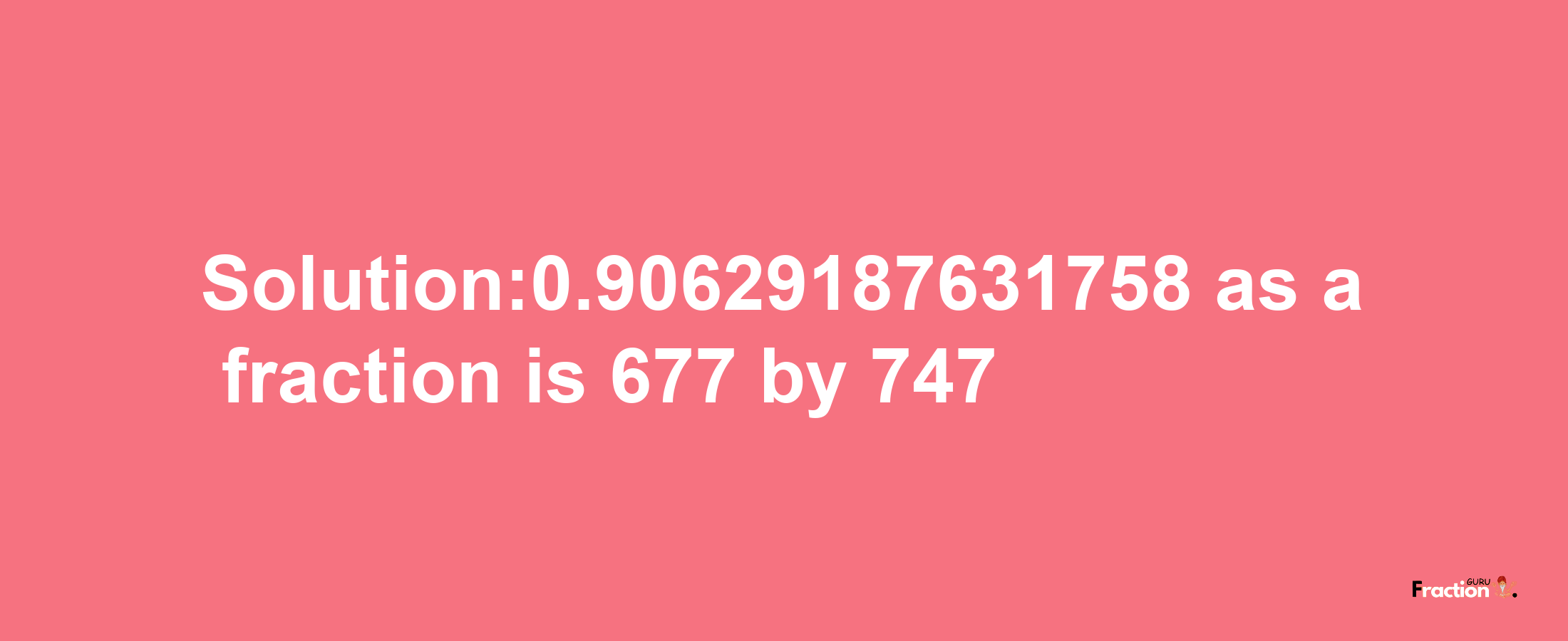 Solution:0.90629187631758 as a fraction is 677/747