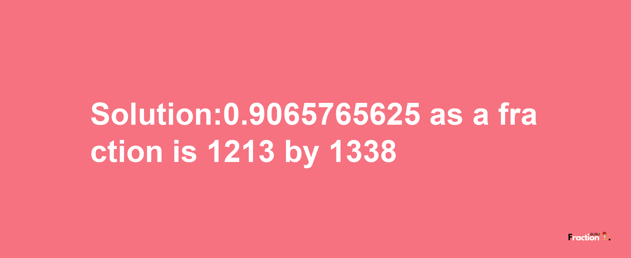 Solution:0.9065765625 as a fraction is 1213/1338