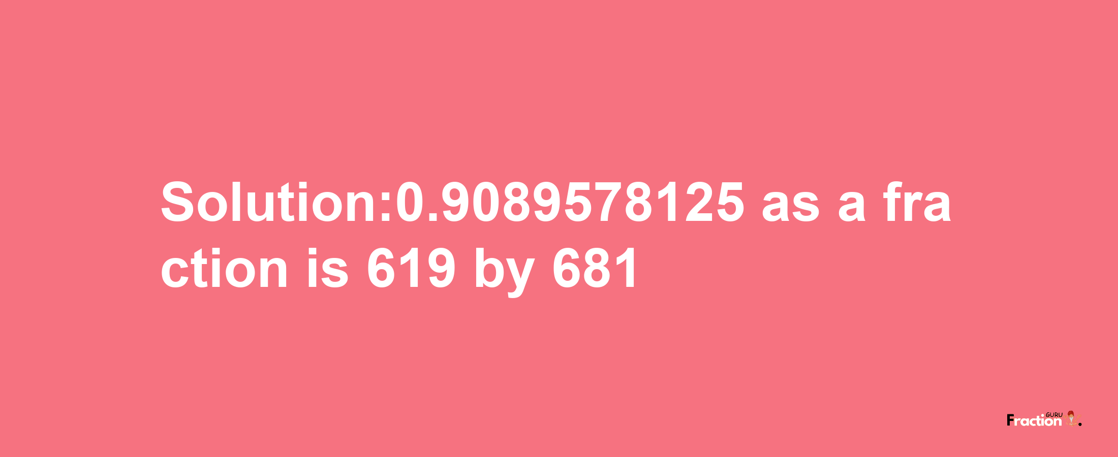 Solution:0.9089578125 as a fraction is 619/681