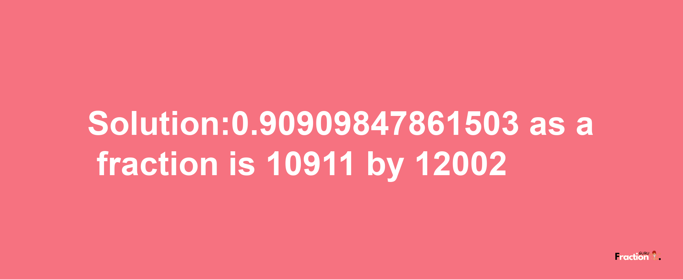 Solution:0.90909847861503 as a fraction is 10911/12002