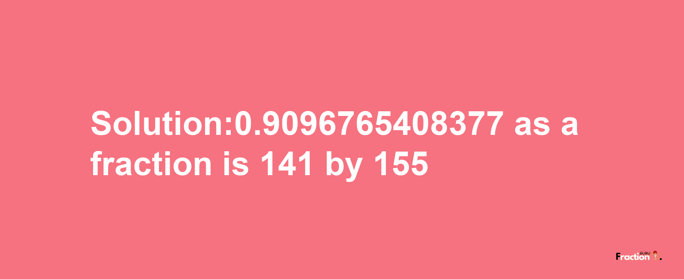 Solution:0.9096765408377 as a fraction is 141/155