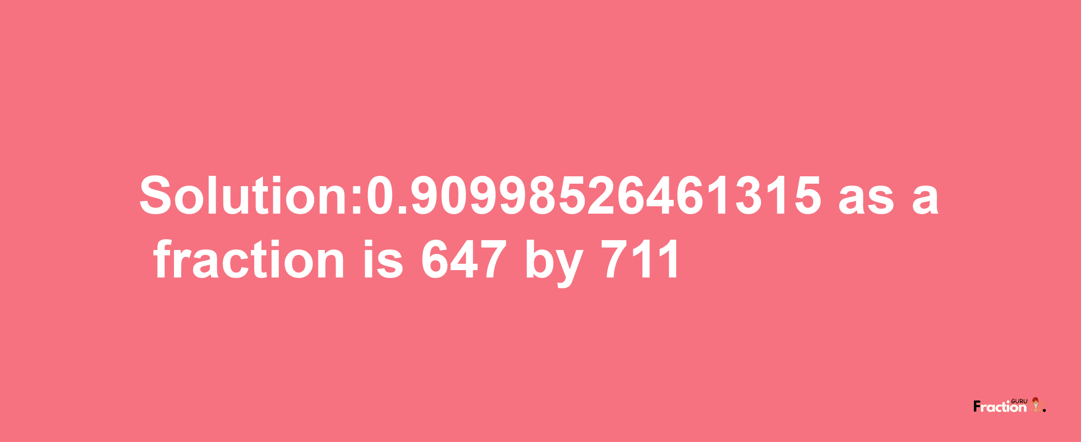 Solution:0.90998526461315 as a fraction is 647/711