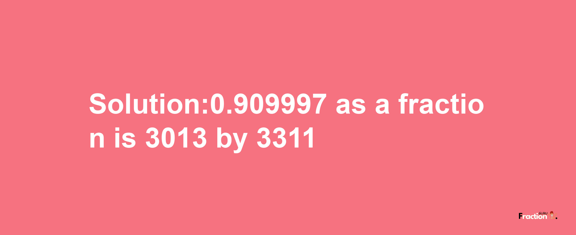 Solution:0.909997 as a fraction is 3013/3311