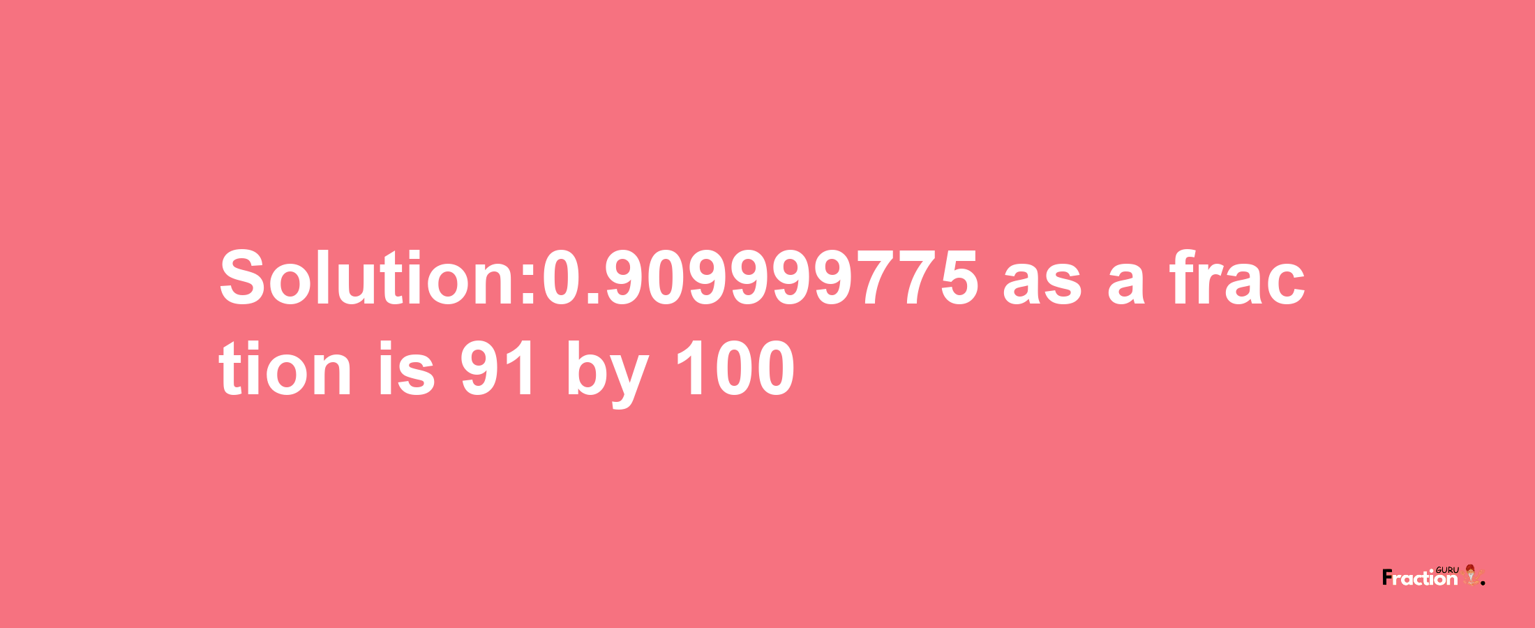 Solution:0.909999775 as a fraction is 91/100