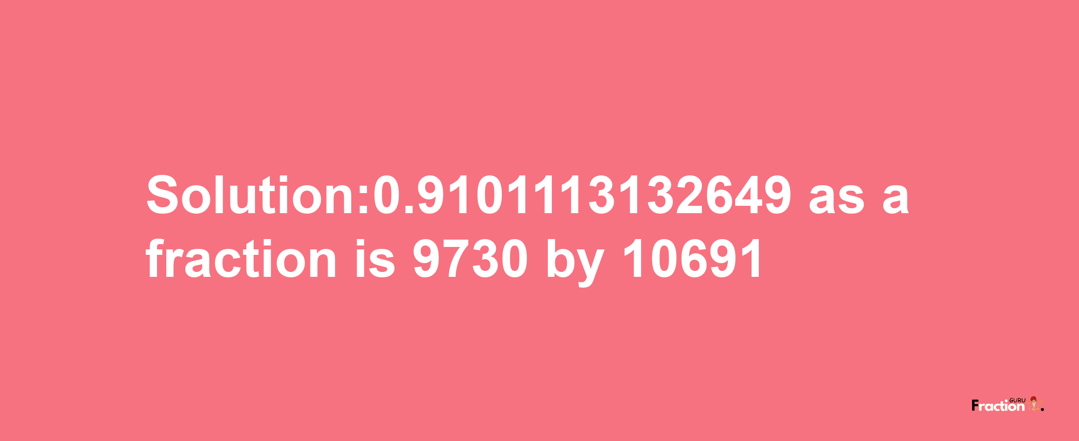 Solution:0.9101113132649 as a fraction is 9730/10691