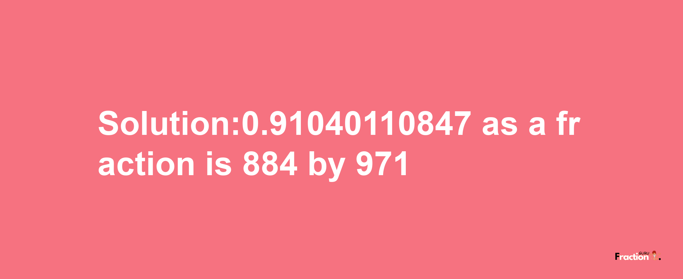 Solution:0.91040110847 as a fraction is 884/971