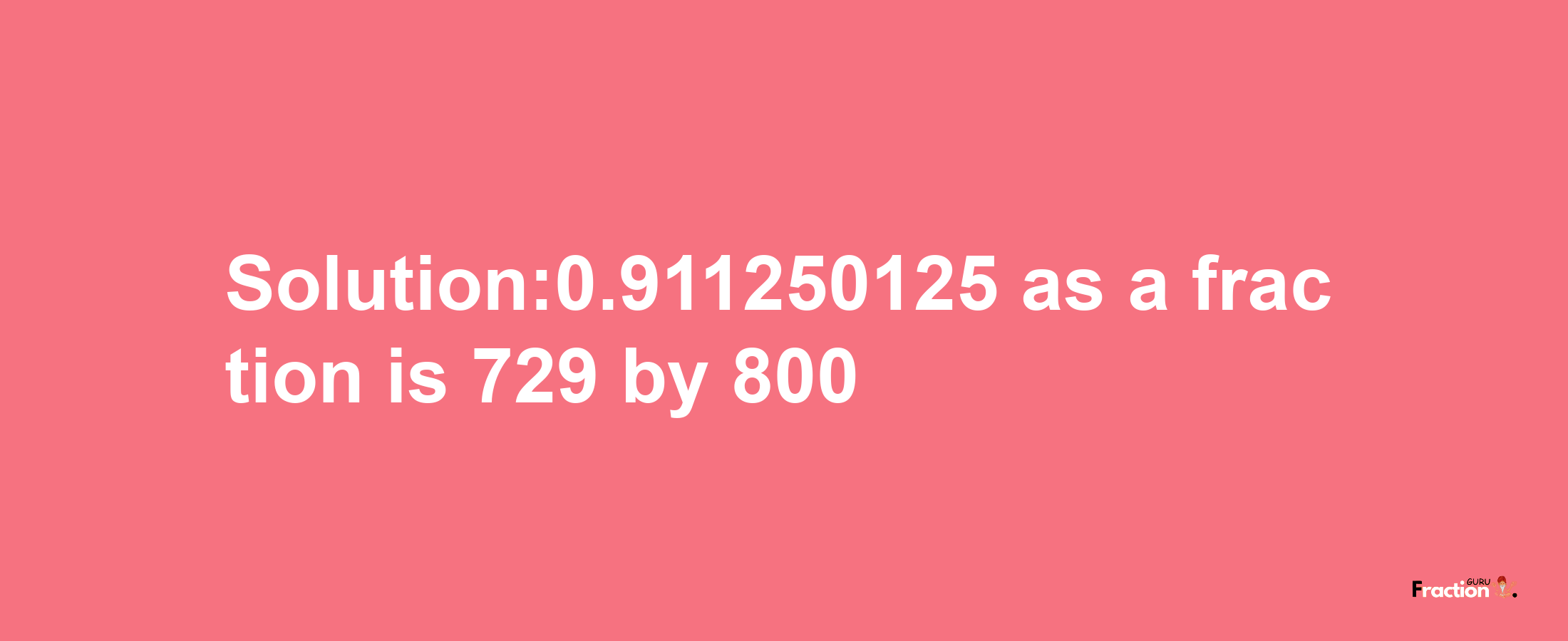 Solution:0.911250125 as a fraction is 729/800