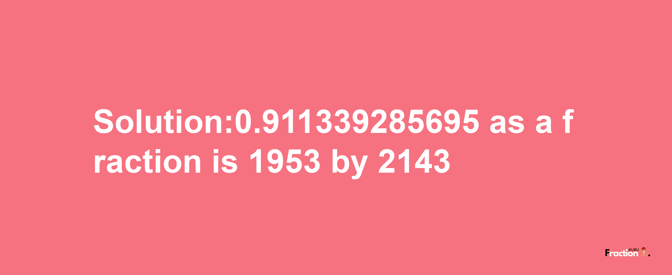 Solution:0.911339285695 as a fraction is 1953/2143