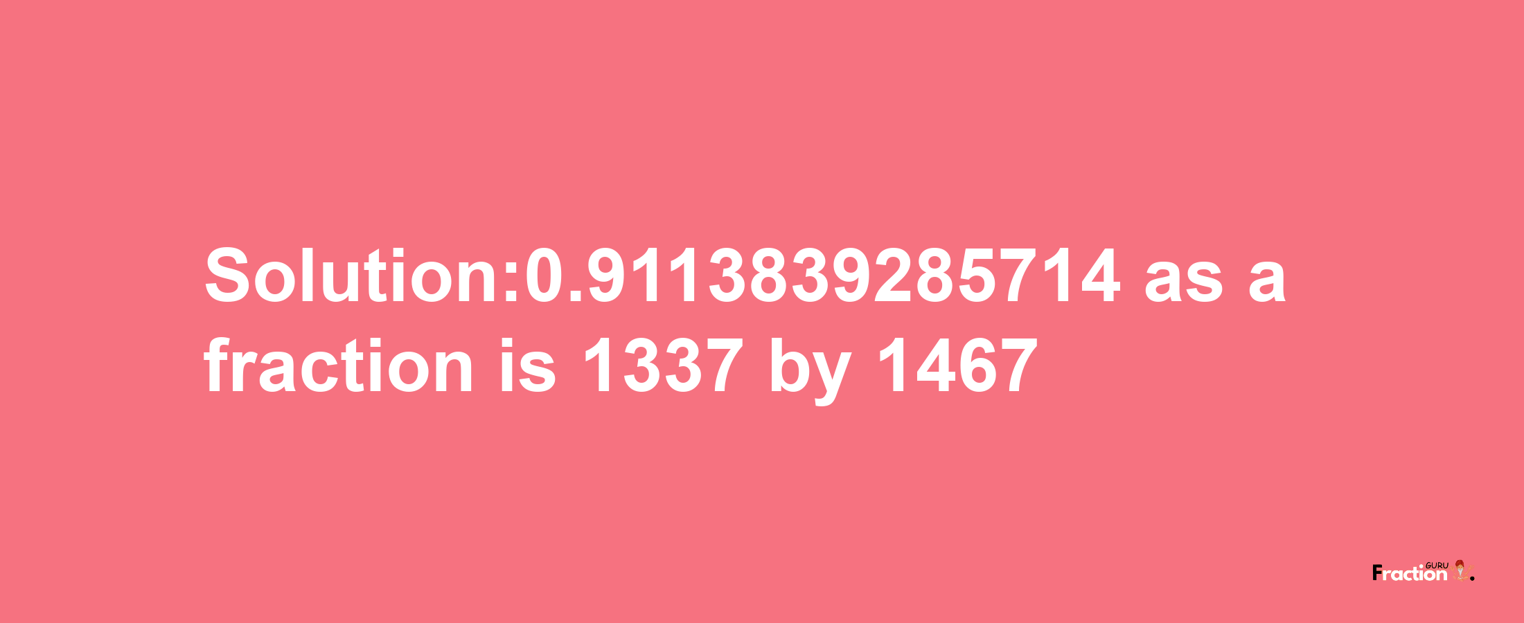 Solution:0.9113839285714 as a fraction is 1337/1467