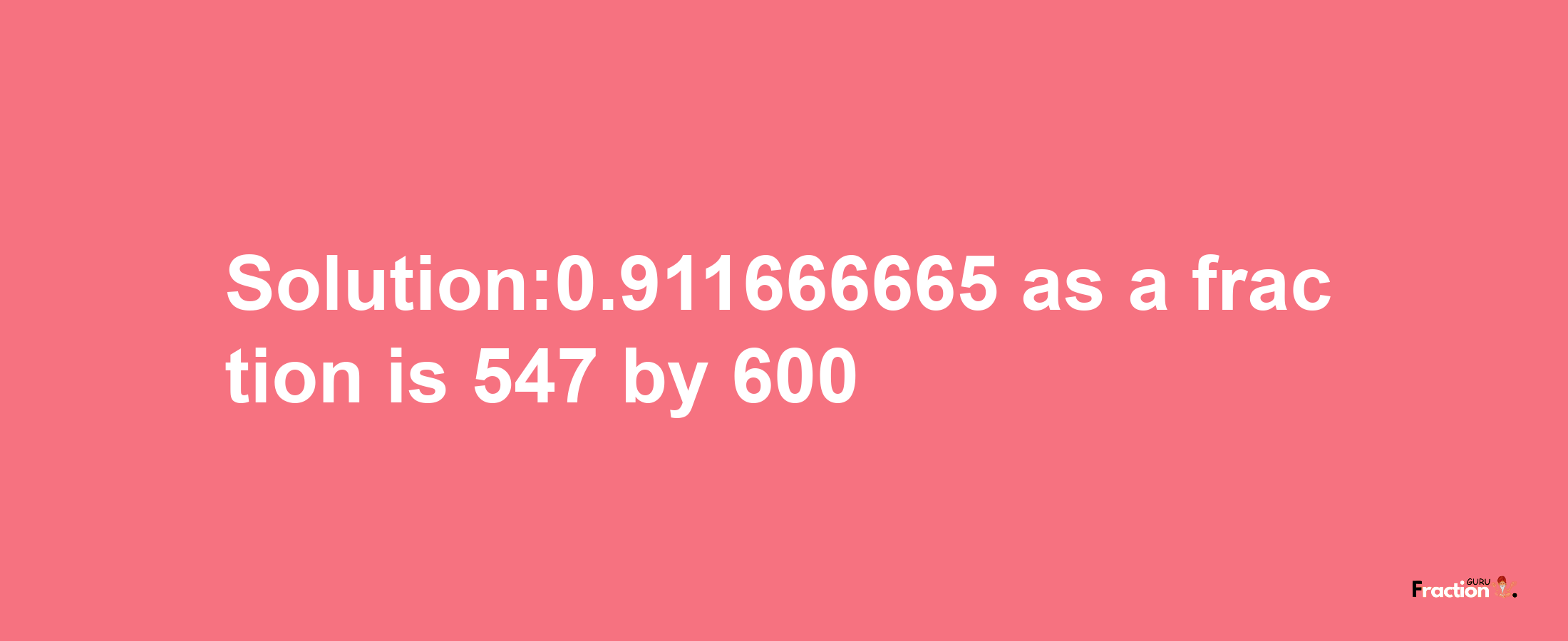 Solution:0.911666665 as a fraction is 547/600