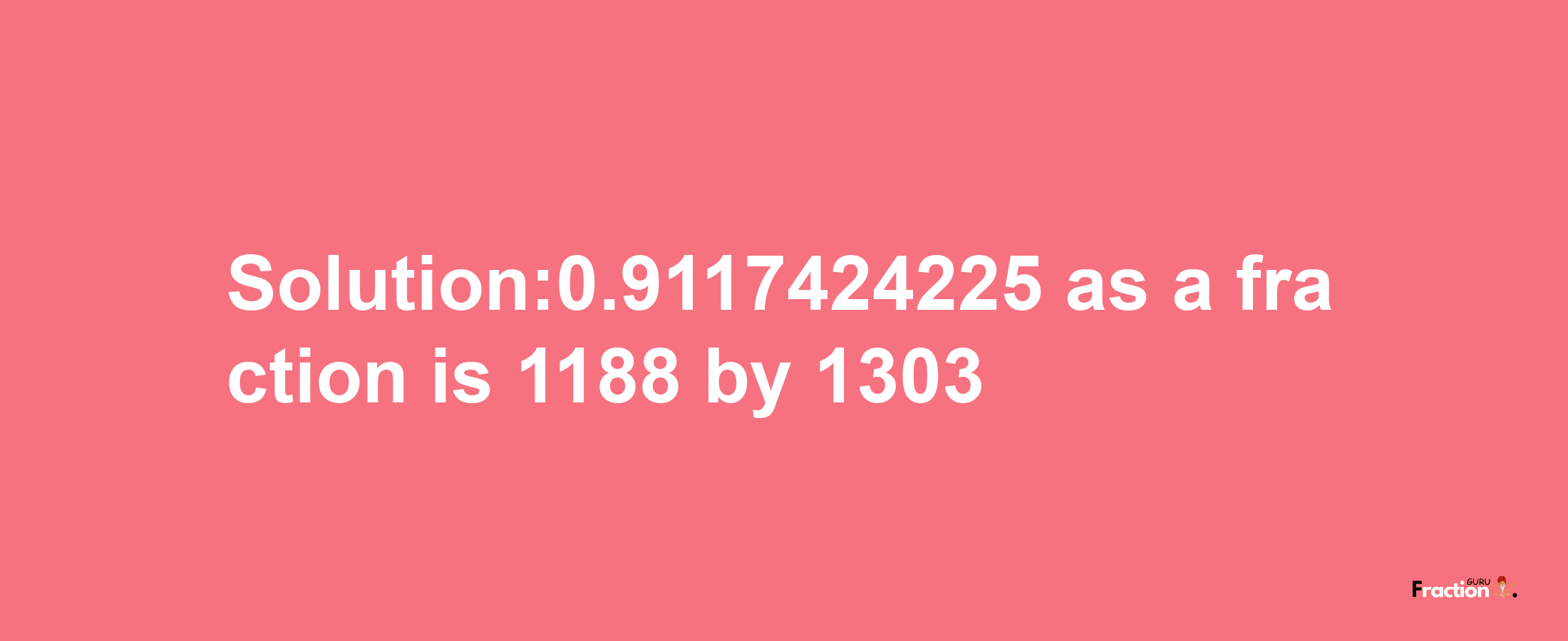 Solution:0.9117424225 as a fraction is 1188/1303