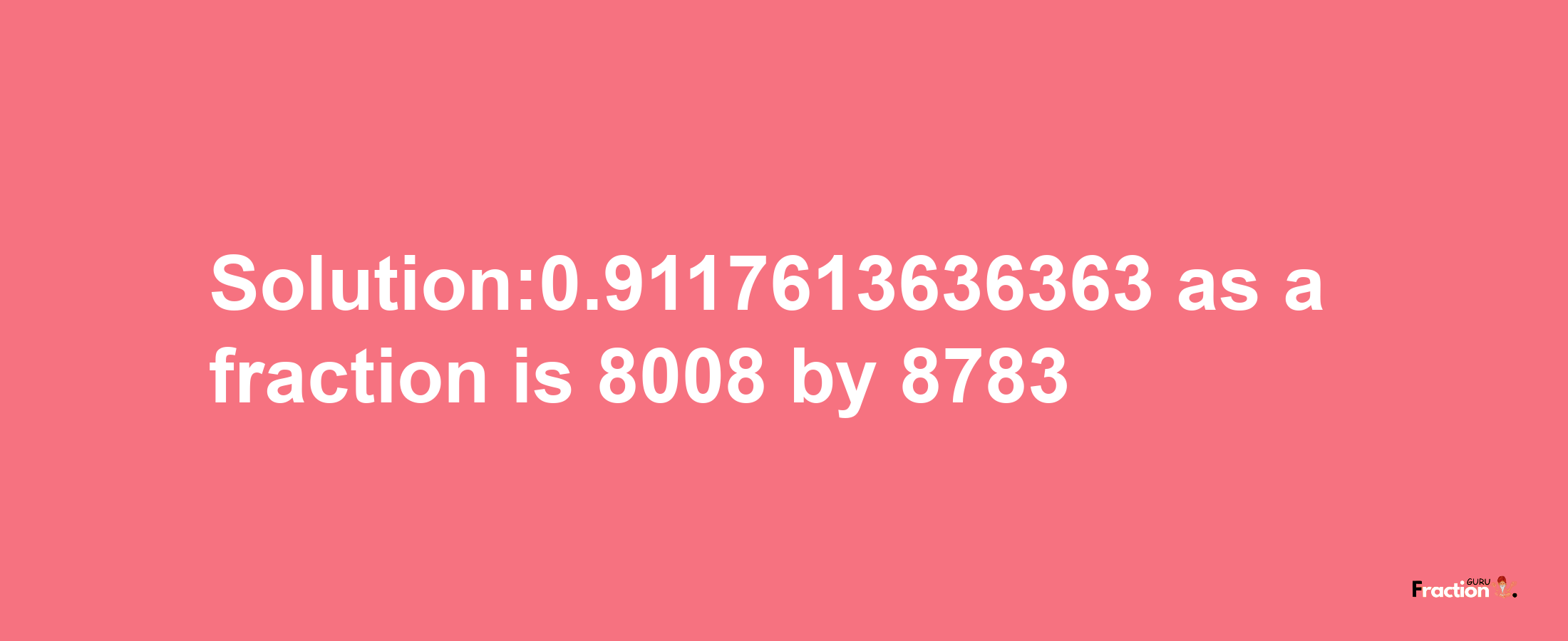 Solution:0.9117613636363 as a fraction is 8008/8783