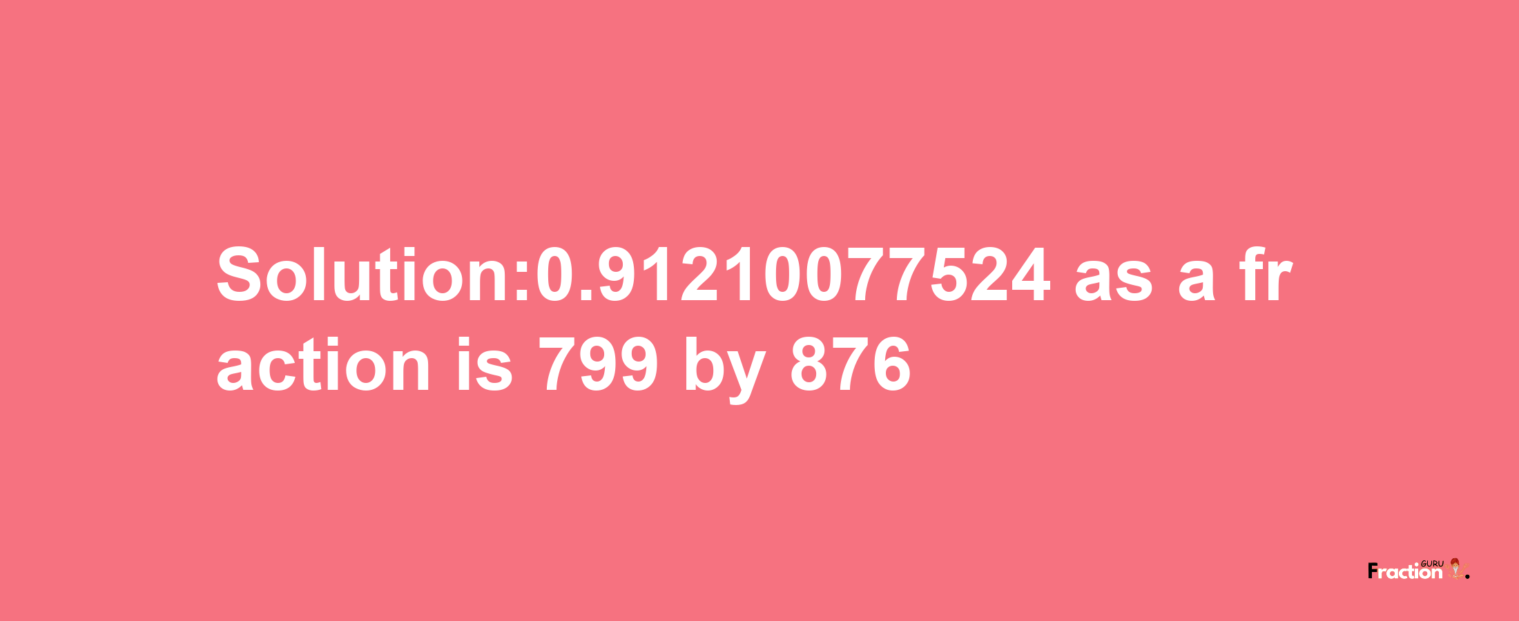 Solution:0.91210077524 as a fraction is 799/876