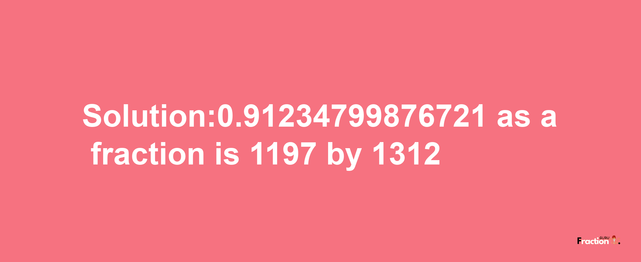 Solution:0.91234799876721 as a fraction is 1197/1312